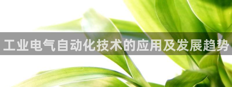 凯发旗舰厅官网：工业电气自动化技术的应用及发展趋势